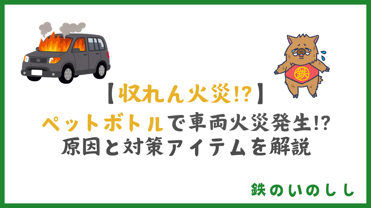 【要注意】収れん火災は夏だけじゃない！車内ペットボトルが火種になる理由と対策